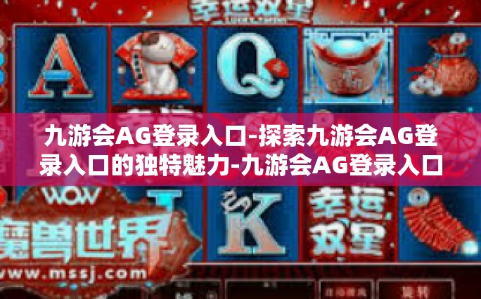 九游会AG登录入口-探索九游会AG登录入口的独特魅力-九游会AG登录入口