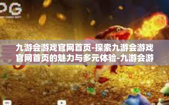 九游会游戏官网首页-探索九游会游戏官网首页的魅力与多元体验-九游会游戏官网首页