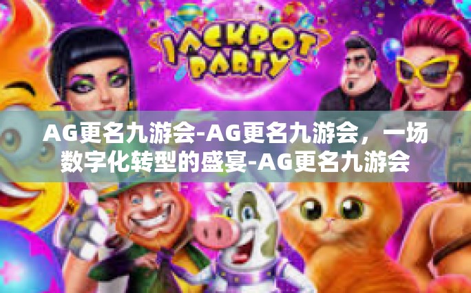 AG更名九游会-AG更名九游会，一场数字化转型的盛宴-AG更名九游会