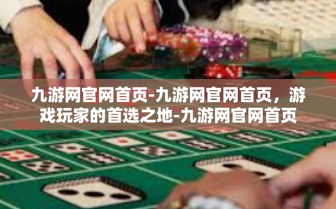 九游网官网首页-九游网官网首页，游戏玩家的首选之地-九游网官网首页