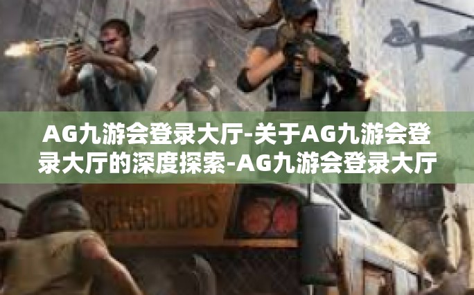 AG九游会登录大厅-关于AG九游会登录大厅的深度探索-AG九游会登录大厅