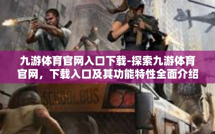 九游体育官网入口下载-探索九游体育官网，下载入口及其功能特性全面介绍-九游体育官网入口下载