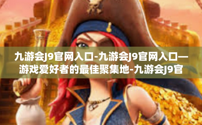 九游会J9官网入口-九游会J9官网入口—游戏爱好者的最佳聚集地-九游会J9官网入口