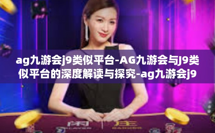 ag九游会j9类似平台-AG九游会与J9类似平台的深度解读与探究-ag九游会j9类似平台