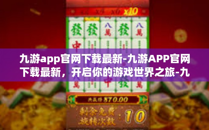 九游app官网下载最新-九游APP官网下载最新，开启你的游戏世界之旅-九游app官网下载最新