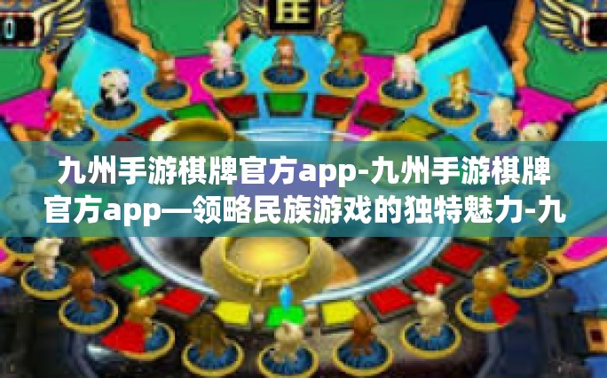 九州手游棋牌官方app-九州手游棋牌官方app—领略民族游戏的独特魅力-九州手游棋牌官方app