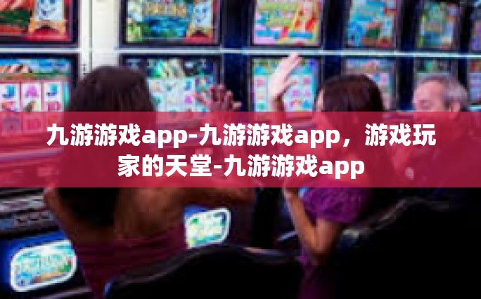 九游游戏app-九游游戏app，游戏玩家的天堂-九游游戏app
