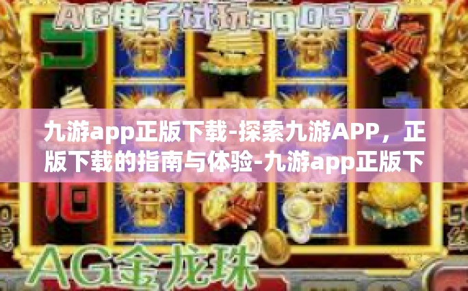 九游app正版下载-探索九游APP，正版下载的指南与体验-九游app正版下载