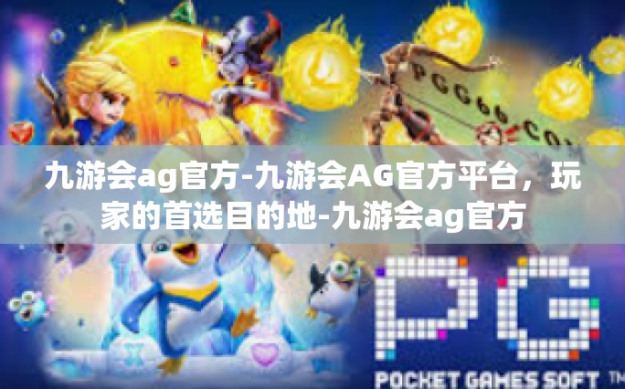 九游会ag官方-九游会AG官方平台，玩家的首选目的地-九游会ag官方