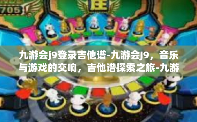 九游会j9登录吉他谱-九游会J9，音乐与游戏的交响，吉他谱探索之旅-九游会j9登录吉他谱