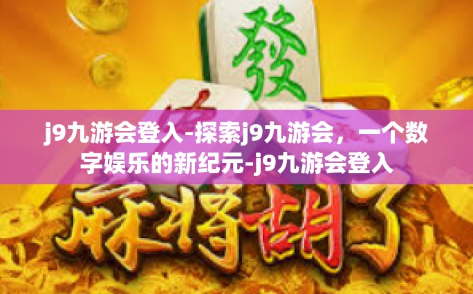 j9九游会登入-探索j9九游会，一个数字娱乐的新纪元-j9九游会登入