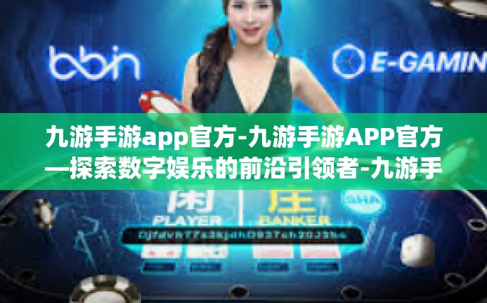九游手游app官方-九游手游APP官方—探索数字娱乐的前沿引领者-九游手游app官方