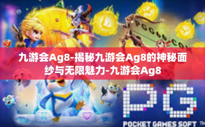 九游会Ag8-揭秘九游会Ag8的神秘面纱与无限魅力-九游会Ag8