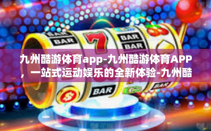 九州酷游体育app-九州酷游体育APP，一站式运动娱乐的全新体验-九州酷游体育app