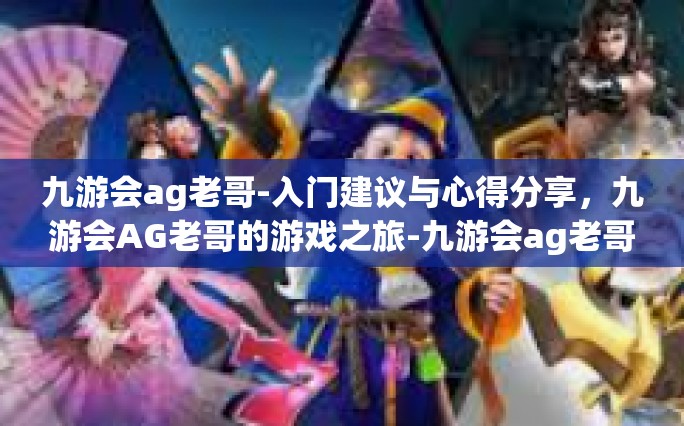 九游会ag老哥-入门建议与心得分享，九游会AG老哥的游戏之旅-九游会ag老哥