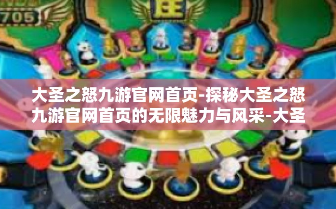 大圣之怒九游官网首页-探秘大圣之怒九游官网首页的无限魅力与风采-大圣之怒九游官网首页