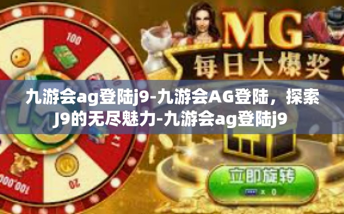 九游会ag登陆j9-九游会AG登陆，探索J9的无尽魅力-九游会ag登陆j9