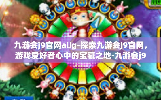 九游会j9官网a g-探索九游会J9官网，游戏爱好者心中的宝藏之地-九游会j9官网a g