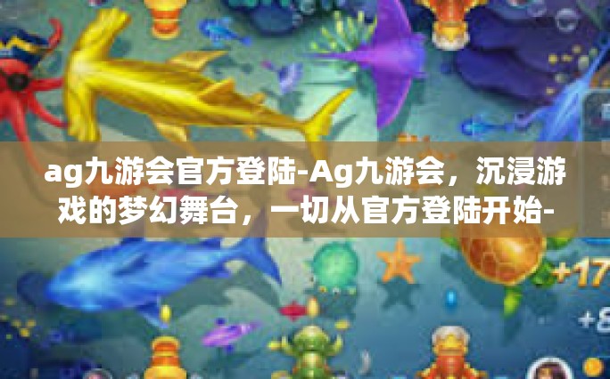 ag九游会官方登陆-Ag九游会，沉浸游戏的梦幻舞台，一切从官方登陆开始-ag九游会官方登陆