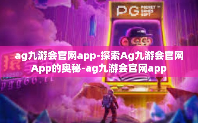 ag九游会官网app-探索Ag九游会官网App的奥秘-ag九游会官网app