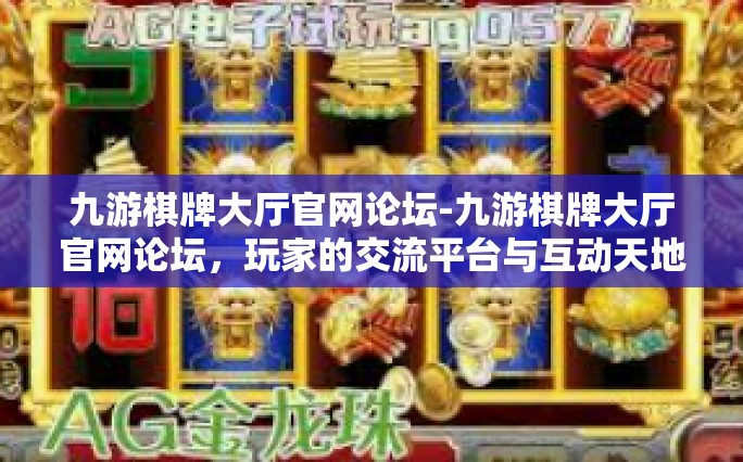 九游棋牌大厅官网论坛-九游棋牌大厅官网论坛，玩家的交流平台与互动天地-九游棋牌大厅官网论坛