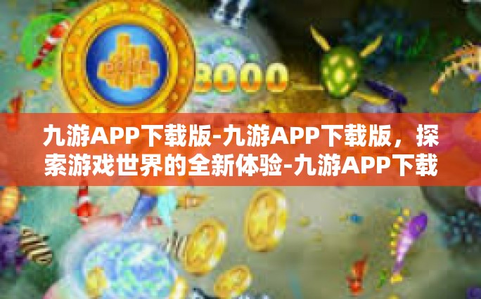 九游APP下载版-九游APP下载版，探索游戏世界的全新体验-九游APP下载版