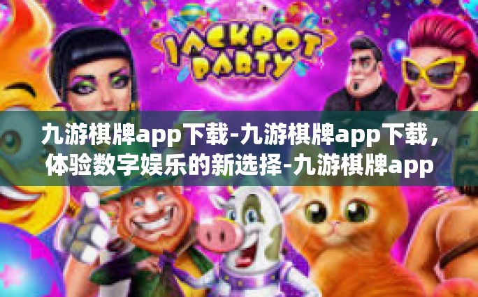 九游棋牌app下载-九游棋牌app下载，体验数字娱乐的新选择-九游棋牌app下载