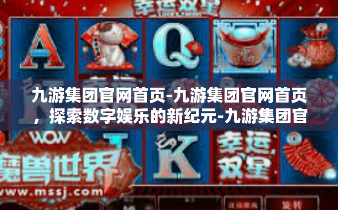 九游集团官网首页-九游集团官网首页，探索数字娱乐的新纪元-九游集团官网首页