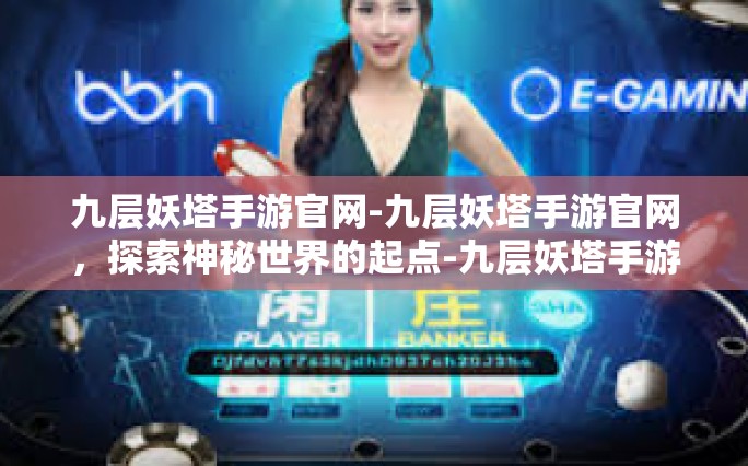 九层妖塔手游官网-九层妖塔手游官网，探索神秘世界的起点-九层妖塔手游官网