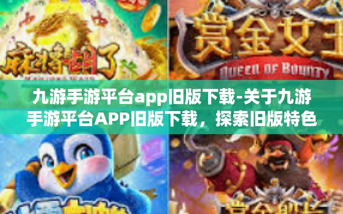 九游手游平台app旧版下载-关于九游手游平台APP旧版下载，探索旧版特色及兼容问题处理-九游手游平台app旧版下载
