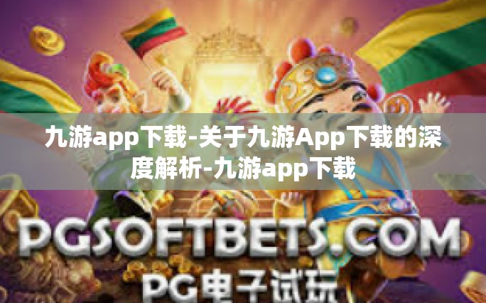 九游app下载-关于九游App下载的深度解析-九游app下载