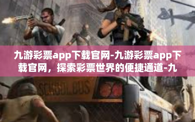 九游彩票app下载官网-九游彩票app下载官网，探索彩票世界的便捷通道-九游彩票app下载官网