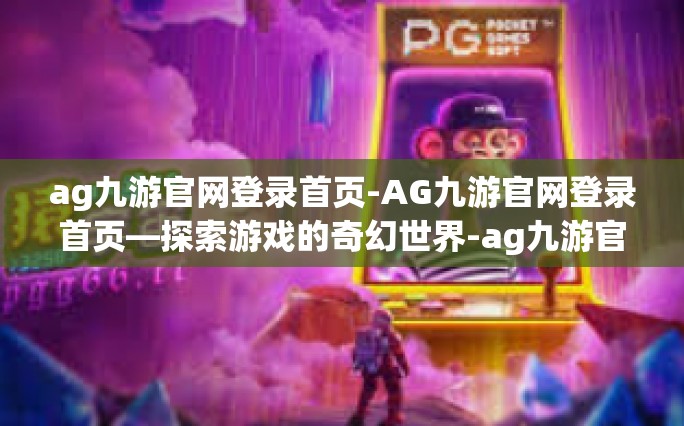 ag九游官网登录首页-AG九游官网登录首页—探索游戏的奇幻世界-ag九游官网登录首页