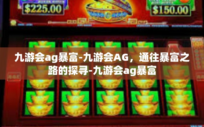 九游会ag暴富-九游会AG，通往暴富之路的探寻-九游会ag暴富