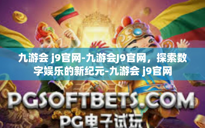 九游会 j9官网-九游会J9官网，探索数字娱乐的新纪元-九游会 j9官网