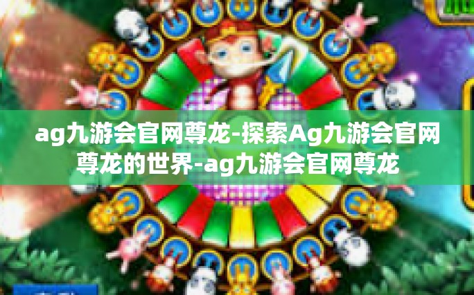 ag九游会官网尊龙-探索Ag九游会官网尊龙的世界-ag九游会官网尊龙