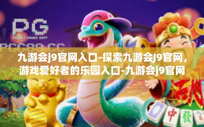 九游会j9官网入口-探索九游会J9官网，游戏爱好者的乐园入口-九游会j9官网入口