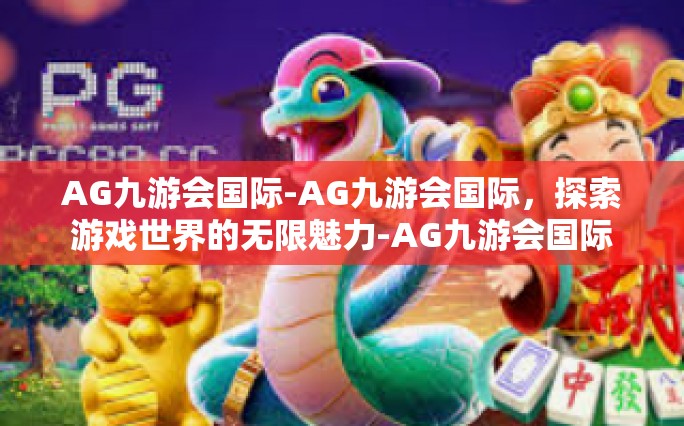 AG九游会国际-AG九游会国际，探索游戏世界的无限魅力-AG九游会国际