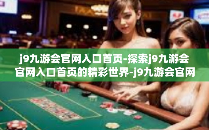 j9九游会官网入口首页-探索j9九游会官网入口首页的精彩世界-j9九游会官网入口首页