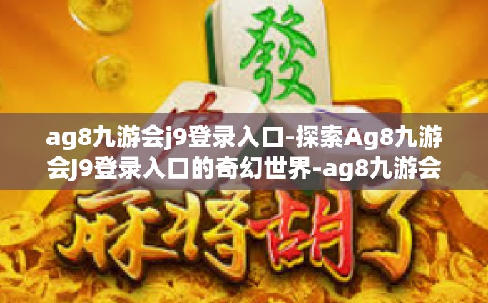 ag8九游会j9登录入口-探索Ag8九游会J9登录入口的奇幻世界-ag8九游会j9登录入口