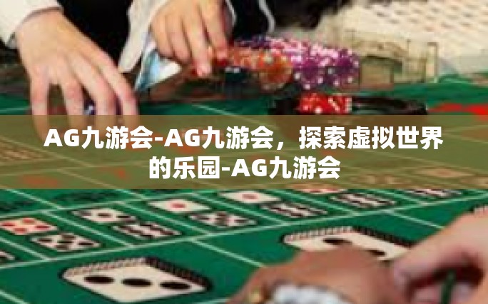 AG九游会-AG九游会，探索虚拟世界的乐园-AG九游会
