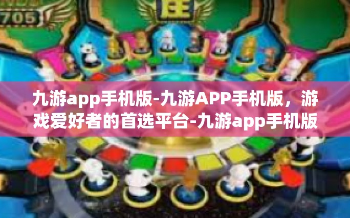 九游app手机版-九游APP手机版，游戏爱好者的首选平台-九游app手机版