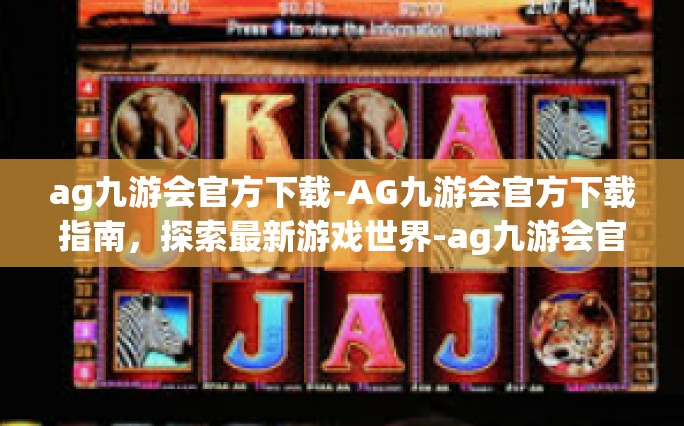 ag九游会官方下载-AG九游会官方下载指南，探索最新游戏世界-ag九游会官方下载