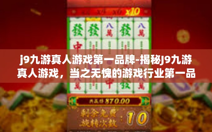 j9九游真人游戏第一品牌-揭秘J9九游真人游戏，当之无愧的游戏行业第一品牌-j9九游真人游戏第一品牌