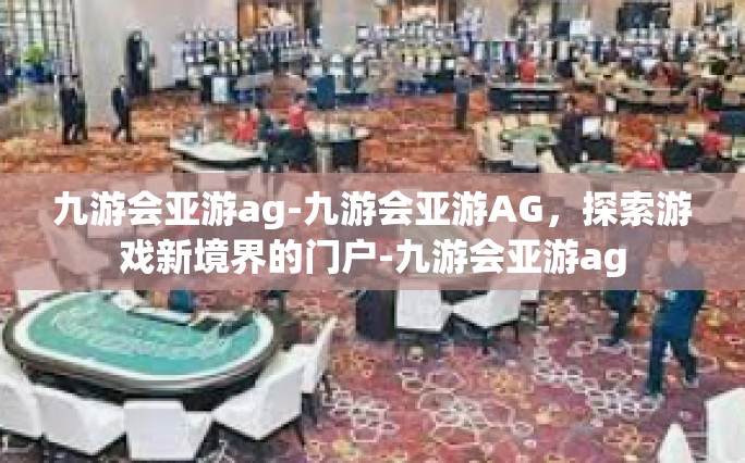 九游会亚游ag-九游会亚游AG，探索游戏新境界的门户-九游会亚游ag