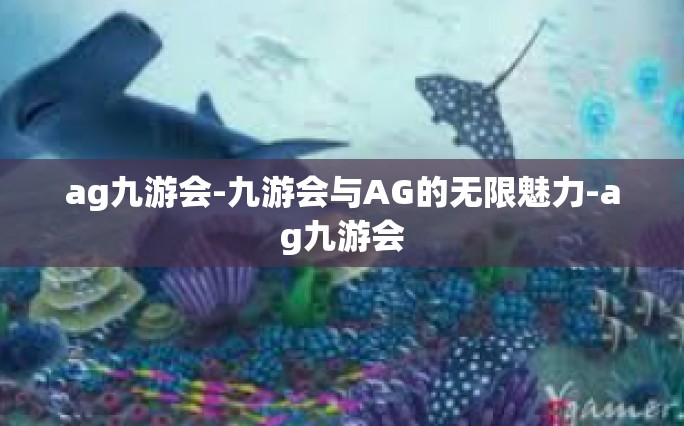 ag九游会-九游会与AG的无限魅力-ag九游会