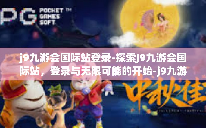 j9九游会国际站登录-探索J9九游会国际站，登录与无限可能的开始-j9九游会国际站登录