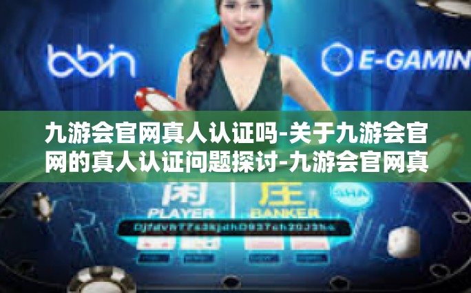 九游会官网真人认证吗-关于九游会官网的真人认证问题探讨-九游会官网真人认证吗