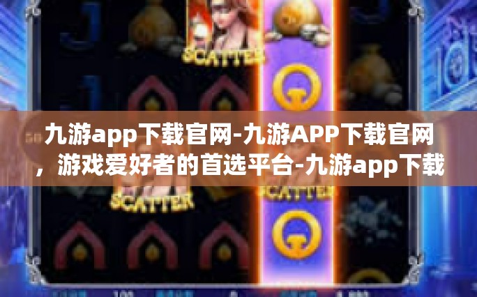 九游app下载官网-九游APP下载官网，游戏爱好者的首选平台-九游app下载官网