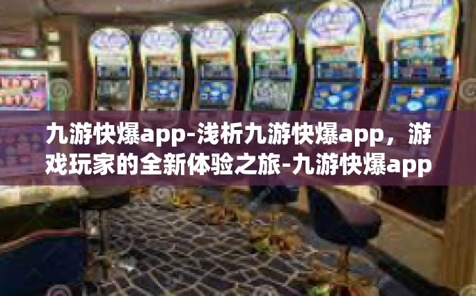 九游快爆app-浅析九游快爆app，游戏玩家的全新体验之旅-九游快爆app